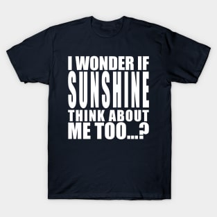 I wonder if sunshine thinks about me too T-Shirt